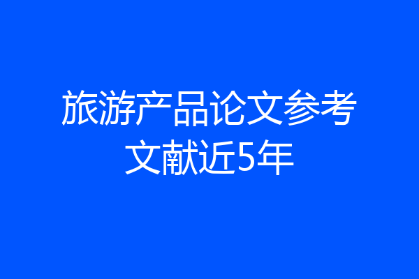 旅游产品论文参考文献近5年