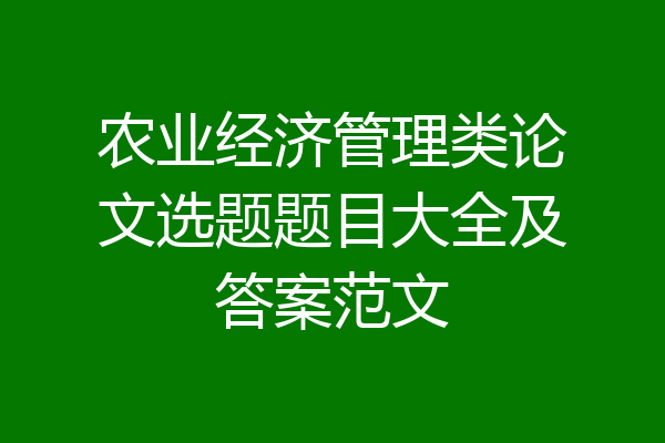 农业经济管理类论文选题题目大全及答案范文
