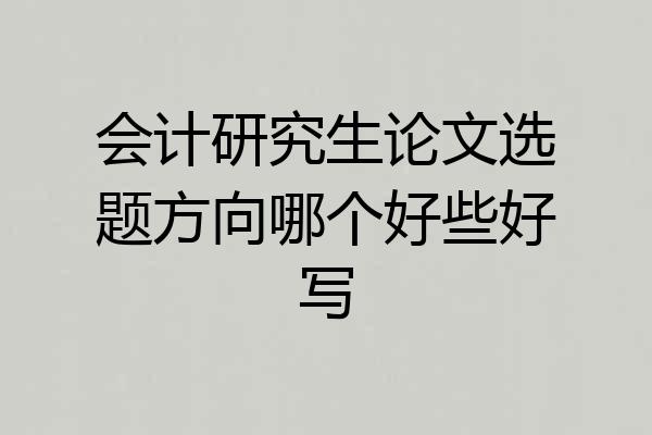 会计研究生论文选题方向哪个好些好写