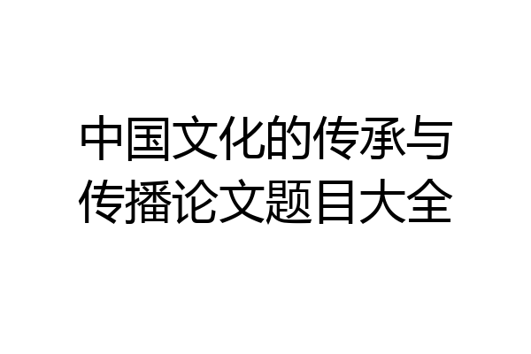 中国文化的传承与传播论文题目大全