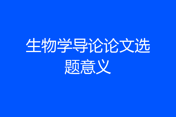 生物学导论论文选题意义