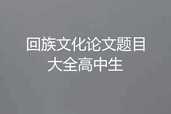 回族文化论文题目大全高中生
