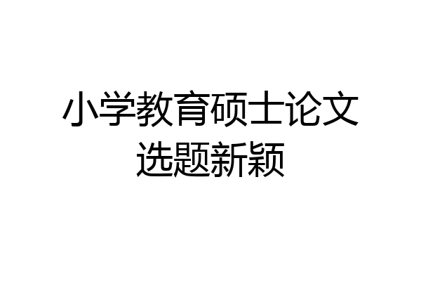 小学教育硕士论文选题新颖