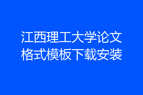 江西理工大学论文格式模板下载安装