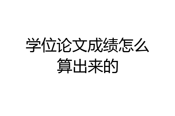 学位论文成绩怎么算出来的