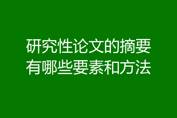 研究性论文的摘要有哪些要素和方法