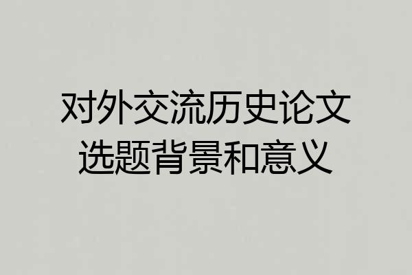 对外交流历史论文选题背景和意义