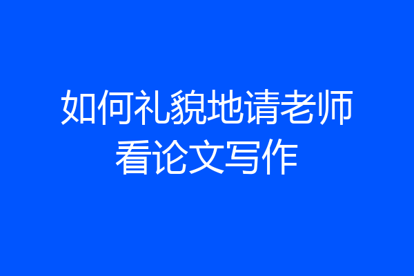 如何礼貌地请老师看论文写作