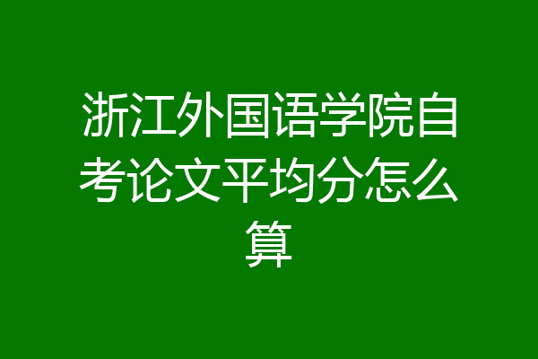浙江外国语学院自考论文平均分怎么算