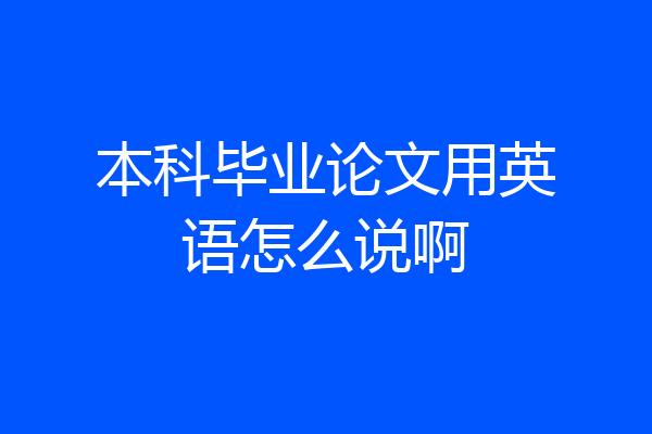 本科毕业论文用英语怎么说啊