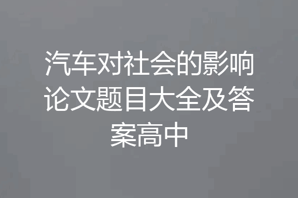 汽车对社会的影响论文题目大全及答案高中