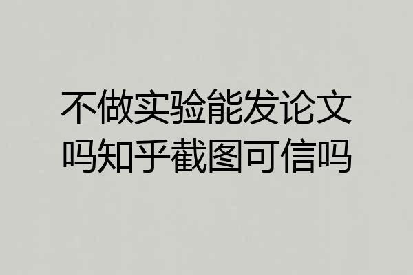 不做实验能发论文吗知乎截图可信吗