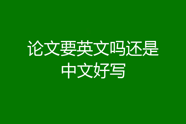 论文要英文吗还是中文好写