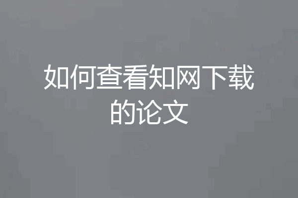 如何查看知网下载的论文