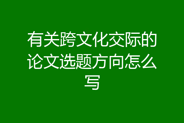 有关跨文化交际的论文选题方向怎么写