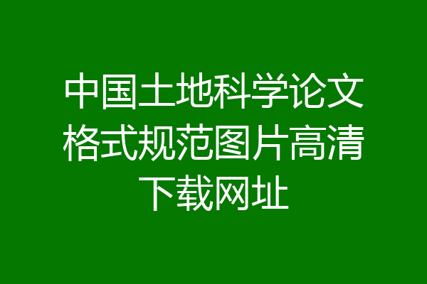 中国土地科学论文格式规范图片高清下载网址