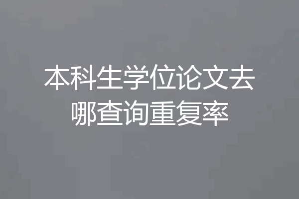 本科生学位论文去哪查询重复率