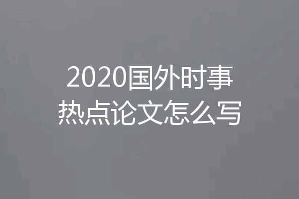 2020国外时事热点论文怎么写