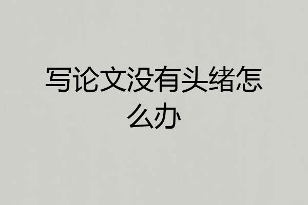 写论文没有头绪怎么办