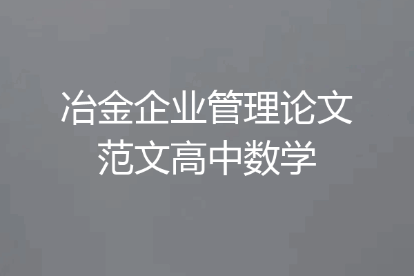 冶金企业管理论文范文高中数学
