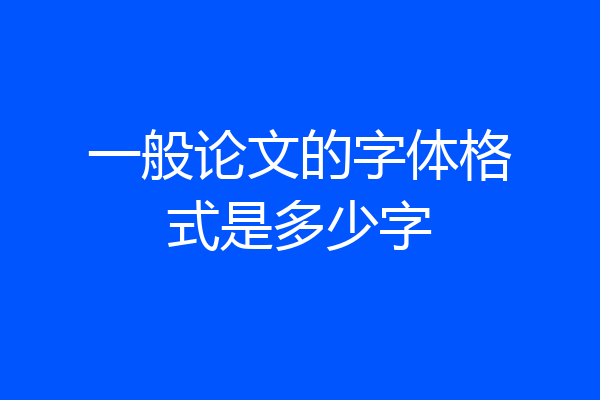一般论文的字体格式是多少字
