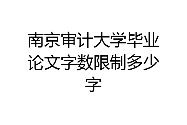 南京审计大学毕业论文字数限制多少字