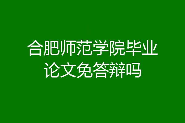 合肥师范学院毕业论文免答辩吗