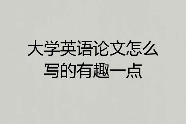 大学英语论文怎么写的有趣一点