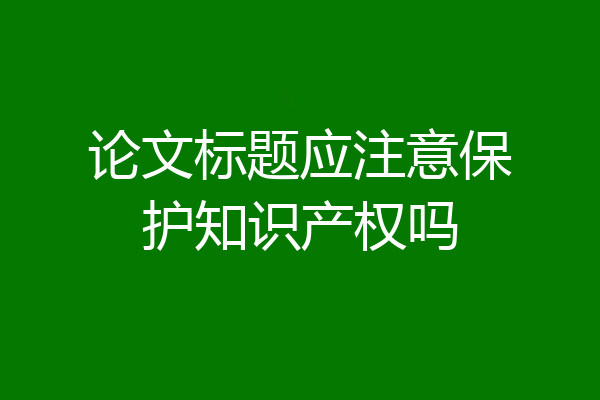 论文标题应注意保护知识产权吗