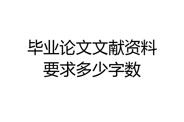 毕业论文文献资料要求多少字数