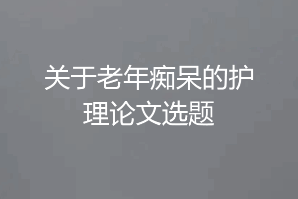 关于老年痴呆的护理论文选题