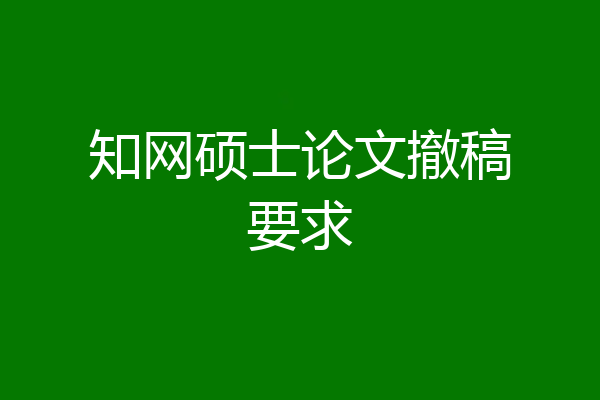 知网硕士论文撤稿要求