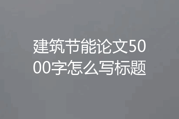 建筑节能论文5000字怎么写标题