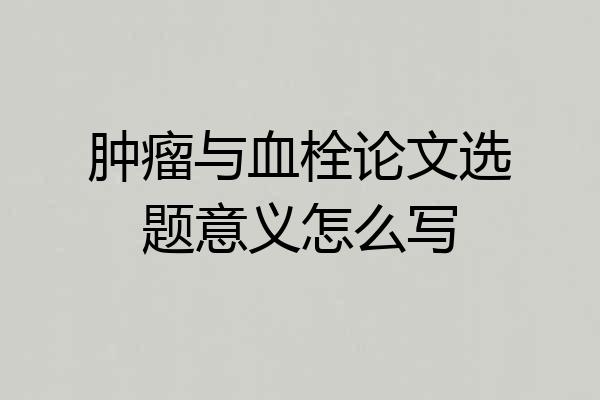 肿瘤与血栓论文选题意义怎么写