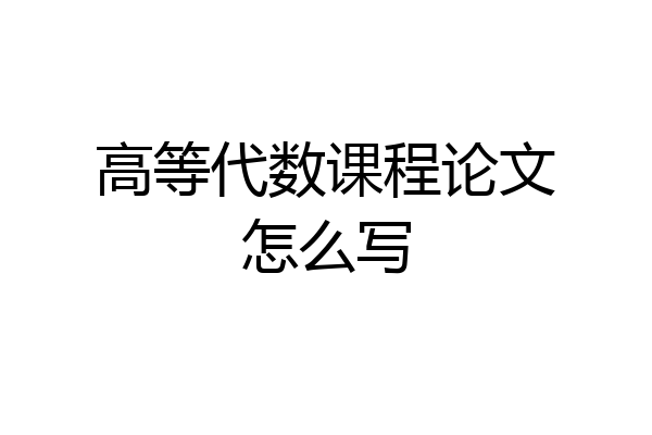 高等代数课程论文怎么写