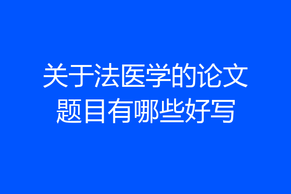 关于法医学的论文题目有哪些好写