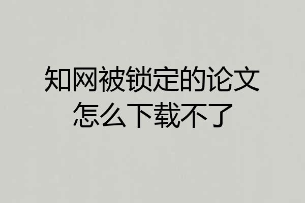 知网被锁定的论文怎么下载不了