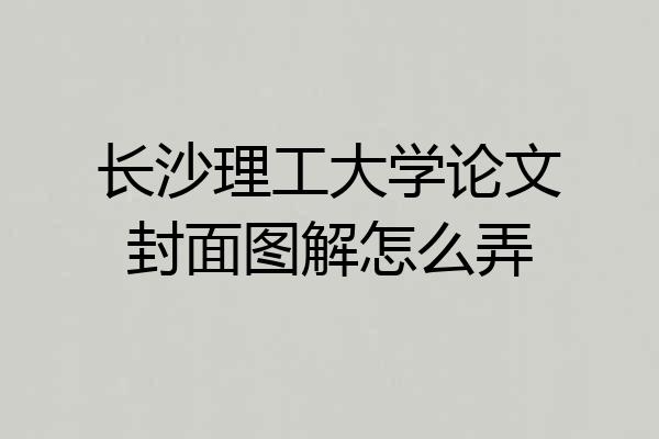 长沙理工大学论文封面图解怎么弄