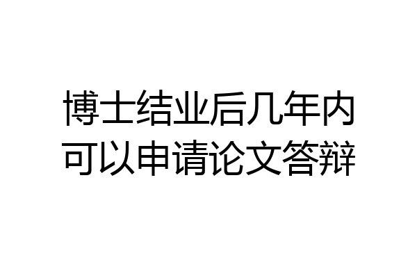 博士结业后几年内可以申请论文答辩