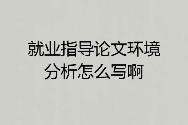 就业指导论文环境分析怎么写啊
