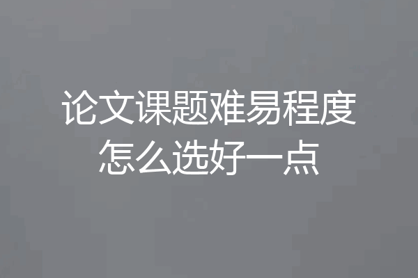 论文课题难易程度怎么选好一点