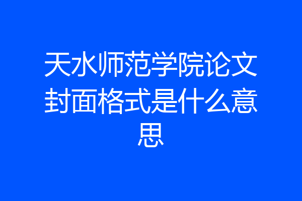 天水师范学院论文封面格式是什么意思
