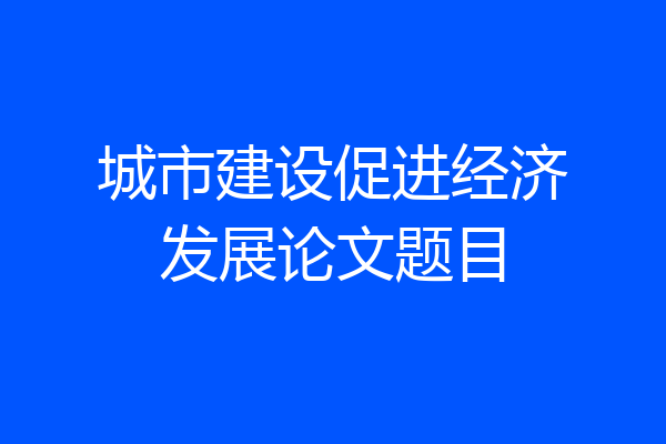 城市建设促进经济发展论文题目
