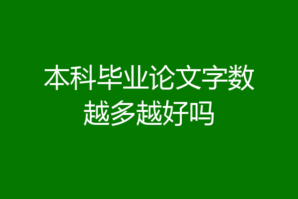 本科毕业论文字数越多越好吗
