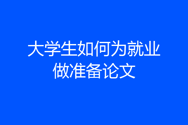 大学生如何为就业做准备论文