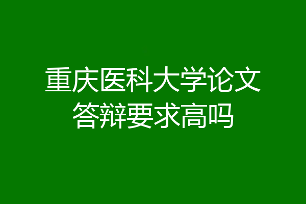 重庆医科大学论文答辩要求高吗