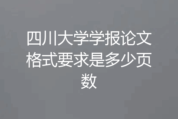 四川大学学报论文格式要求是多少页数
