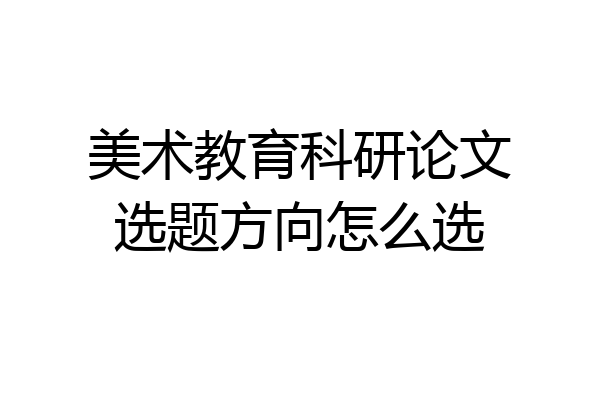 美术教育科研论文选题方向怎么选