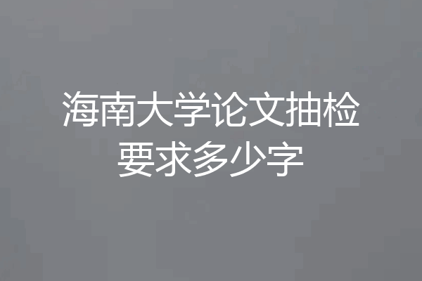 海南大学论文抽检要求多少字