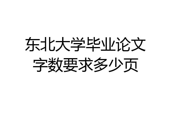 东北大学毕业论文字数要求多少页